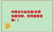 狗粮全价益生菌(优质加菌狗粮，宠物健康保障！)