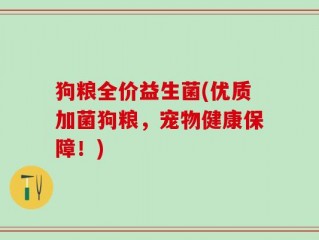 狗粮全价益生菌(优质加菌狗粮，宠物健康保障！)