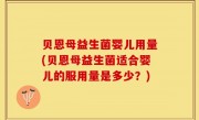 贝恩母益生菌婴儿用量(贝恩母益生菌适合婴儿的服用量是多少？)