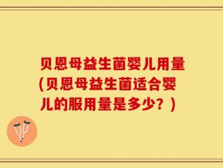 贝恩母益生菌婴儿用量(贝恩母益生菌适合婴儿的服用量是多少？)