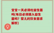 宝宝一天必须吃益生菌吗(每日必须摄入益生菌吗？婴儿的饮食需求解析)