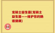 龙骑士益生菌(龙骑士益生菌——维护你的肠道健康)