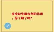 宝宝益生菌水剂的作用，你了解了吗？