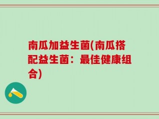 南瓜加益生菌(南瓜搭配益生菌：最佳健康组合)