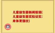 儿童益生菌新闻报道(儿童益生菌实验证实：身体更强壮)