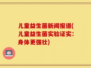 儿童益生菌新闻报道(儿童益生菌实验证实：身体更强壮)