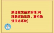 肠道益生菌来调理(调理肠道微生态，重构肠道生态系统)