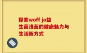 探索woff jo益生菌浅蓝的健康魅力与生活新方式