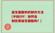 益生菌酸奶的制作方法(手段DIY：如何自制优质益生菌酸奶？)