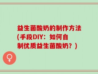 益生菌酸奶的制作方法(手段DIY：如何自制优质益生菌酸奶？)