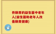 养肠胃的益生菌中老年人(益生菌助老年人改善肠胃健康)