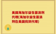 美国海加尔益生菌滴剂代理(海加尔益生菌滴剂在美国找到代理)