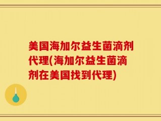 美国海加尔益生菌滴剂代理(海加尔益生菌滴剂在美国找到代理)