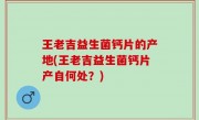 王老吉益生菌钙片的产地(王老吉益生菌钙片产自何处？)