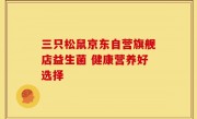 三只松鼠京东自营旗舰店益生菌 健康营养好选择