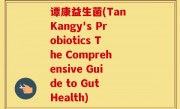 谭康益生菌(Tan Kangy's Probiotics The Comprehensive Guide to Gut Health)
