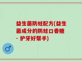 益生菌防蛀配方(益生菌成分的防蛀口香糖 - 护牙好帮手)