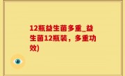 12瓶益生菌多重_益生菌12瓶装，多重功效)