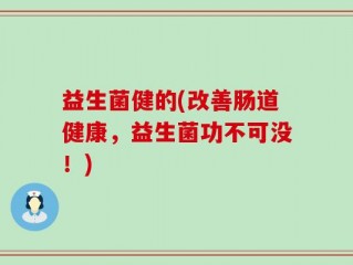益生菌健的(改善肠道健康，益生菌功不可没！)