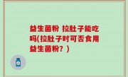 益生菌粉 拉肚子能吃吗(拉肚子时可否食用益生菌粉？)