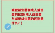 减肥益生菌和成人益生菌的区别(成人益生菌与减肥益生菌的区别是什么？)