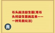 石头画法益生菌(用石头将益生菌画出来——一种另类玩法)