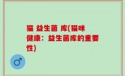 猫 益生菌 库(猫咪健康：益生菌库的重要性)