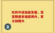 吃奶中途加益生菌，宝宝肠道幸福感飙升，育儿秘籍大
