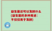 益生菌还可以发酵什么(益生菌的多种用途：不仅仅用于发酵)
