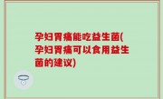 孕妇胃痛能吃益生菌(孕妇胃痛可以食用益生菌的建议)