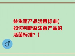 益生菌产品活菌标准(如何判断益生菌产品的活菌标准？)