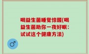 喝益生菌睡觉惊醒(喝益生菌助你一夜好眠：试试这个健康方法)