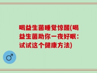 喝益生菌睡觉惊醒(喝益生菌助你一夜好眠：试试这个健康方法)