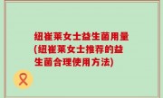 纽崔莱女士益生菌用量(纽崔莱女士推荐的益生菌合理使用方法)