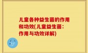 儿童各种益生菌的作用和功效(儿童益生菌：作用与功效详解)