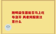 刚喝益生菌能否马上吃布洛芬 两者同服需注意什么