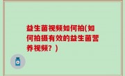 益生菌视频如何拍(如何拍摄有效的益生菌营养视频？)