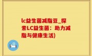 lc益生菌减脂豆_探索LC益生菌：助力减脂与健康生活)