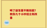 喝了益生菌不断放屁？教你几个小妙招立刻改善