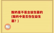 酸奶是不是含益生菌的(酸奶中是否存在益生菌？)