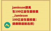 jamieson健美生100亿益生菌胶囊_Jamieson 100亿益生菌胶囊：健康肠道新选择)