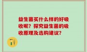 益生菌买什么样的好吸收呢？探究益生菌的吸收原理及选购建议？
