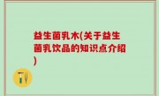 益生菌乳木(关于益生菌乳饮品的知识点介绍)