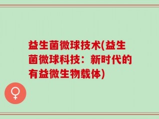 益生菌微球技术(益生菌微球科技：新时代的有益微生物载体)