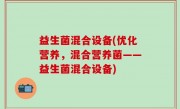 益生菌混合设备(优化营养，混合营养菌——益生菌混合设备)