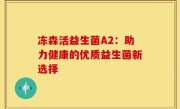 冻森活益生菌A2：助力健康的优质益生菌新选择