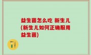益生菌怎么吃 新生儿(新生儿如何正确服用益生菌)