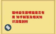 猫咪益生菌喂猫是否有用 知乎解答及相关知识深度剖析