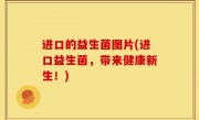 进口的益生菌图片(进口益生菌，带来健康新生！)