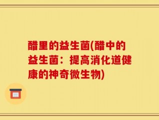 醋里的益生菌(醋中的益生菌：提高消化道健康的神奇微生物)